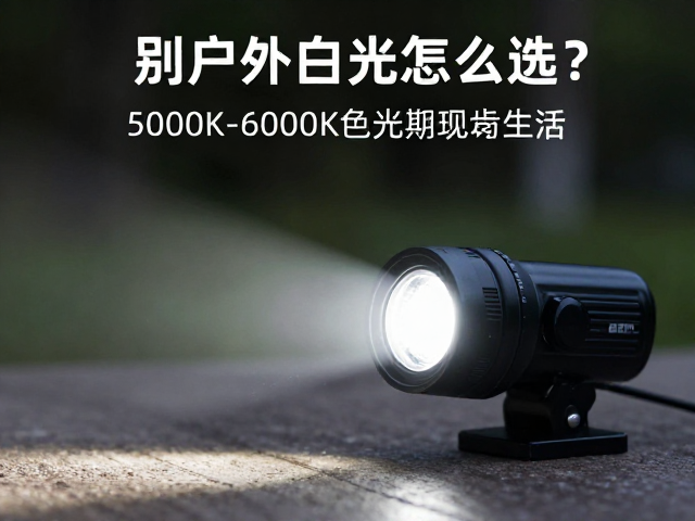 户外强光手电白光怎么选?5000K-6000K色温与定期清洁镜头指南