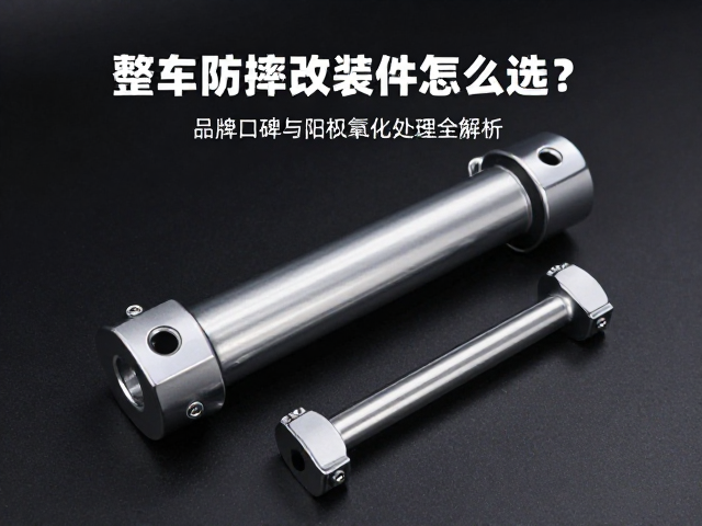 整车防摔改装件怎么选?品牌口碑与阳极氧化处理全解析