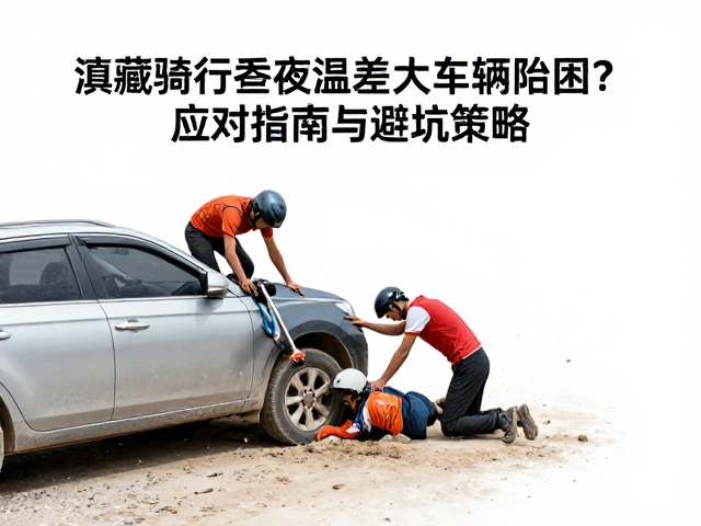 滇藏骑行昼夜温差大车辆陷困？应对指南与避坑策略