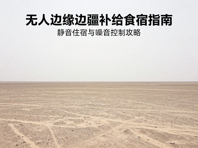 无人区边缘边疆补给食宿指南，静音住宿与噪音控制攻略