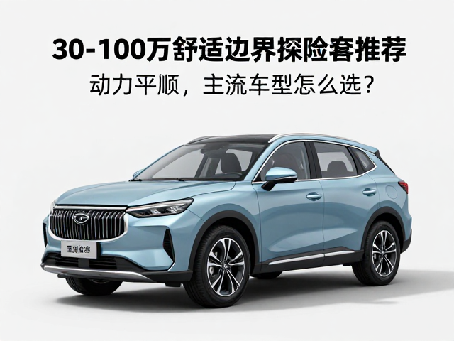 30-100万舒适跨界探险车推荐，动力平顺，主流车型怎么选？
