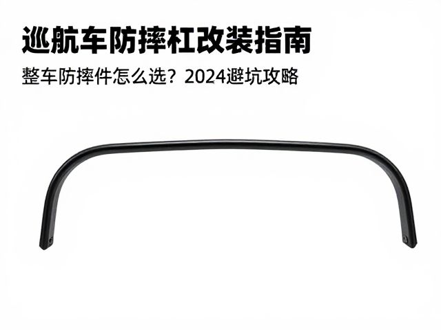 巡航车防摔杠改装指南，整车防摔件怎么选？2024避坑攻略