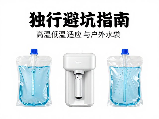 独行避坑指南,高温低温适应与净水器储水袋选购