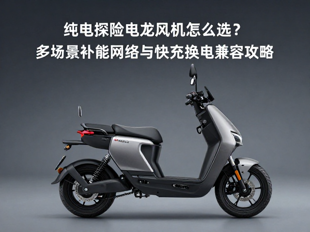 纯电探险机车怎么选?多场景补能网络与快充换电兼容攻略