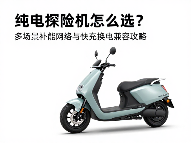 纯电探险机车怎么选？多场景补能网络与快充换电兼容攻略