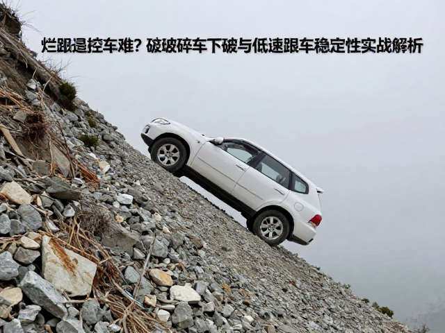 烂路控车难？陡坡碎石下坡与低速跟车稳定性实战解析