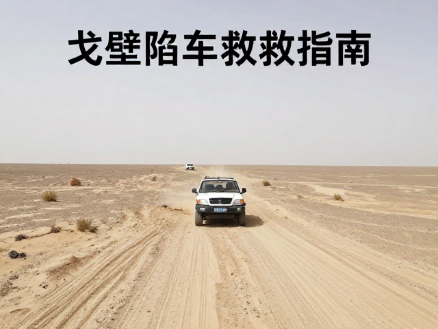 戈壁陷车自救指南，松软路面脱困与迷路求救全攻略