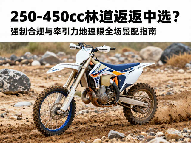 250-450cc林道越野摩托怎么选？泥地沙地岩石路面全场景适配指南