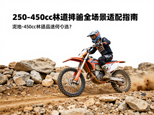250-450cc林道越野摩托怎么选？泥地沙地岩石路面全场景适配指南