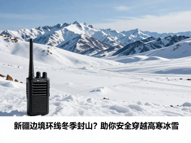 新疆边境环线冬季封山？无线电对讲网络助你安全穿越高寒冰雪