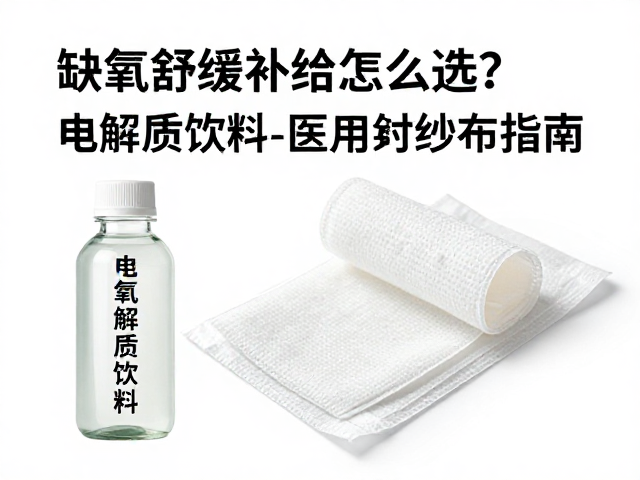 缺氧舒缓补给怎么选？电解质饮料与医用纱布搭配指南