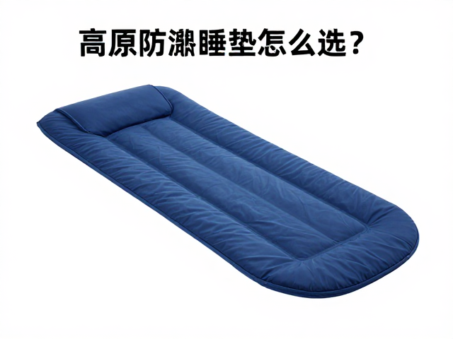高原防潮睡垫怎么选?结合睡袋收纳与低温保护系数避坑指南