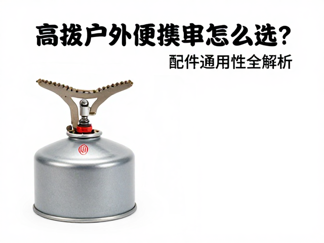 高海拔户外便携炉具怎么选？配件通用性全解析