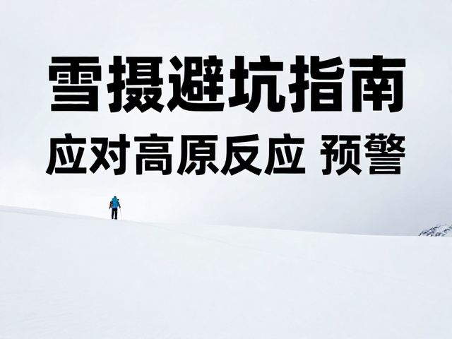 雪景拍摄避坑指南，应对高原反应预警，开启极限挑战之旅