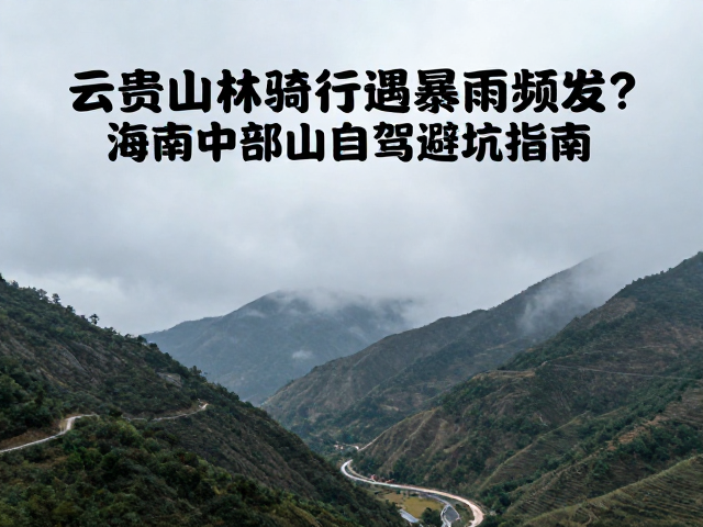 云贵山林骑行遇暴雨频发？海南中部山区自驾避坑指南