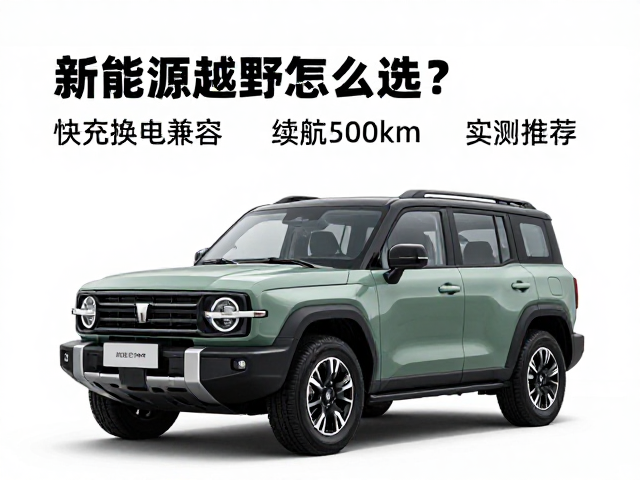 新能源越野怎么选？快充换电兼容，续航500km，实测推荐