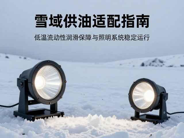 雪域供油适配指南，低温流动性润滑保障射灯与照明系统稳定运行