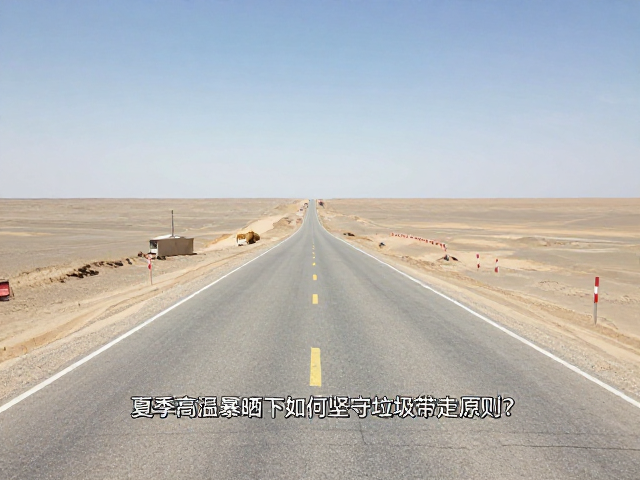 南疆荒漠线路攻略,夏季高温暴晒下如何坚守垃圾带走原则?