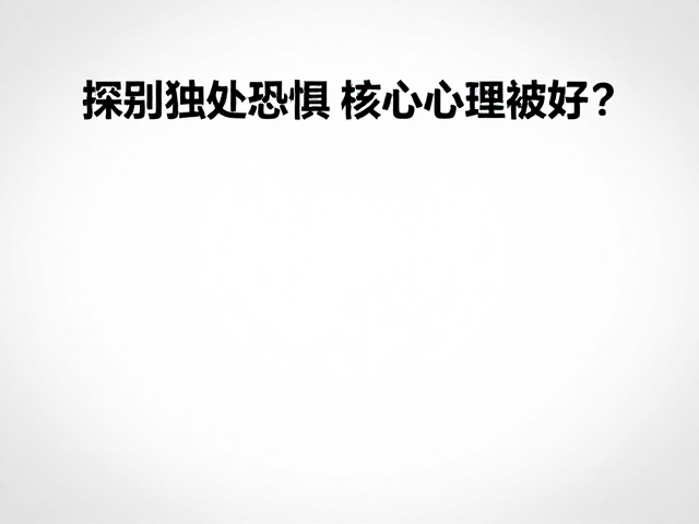 摆脱独处恐惧,如何通过行为咨询逐步适应新环境