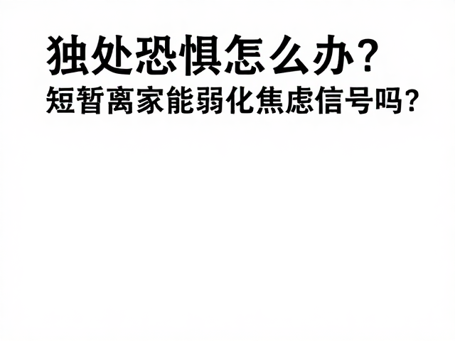 独处恐惧怎么办?短暂离家能弱化焦虑信号吗?