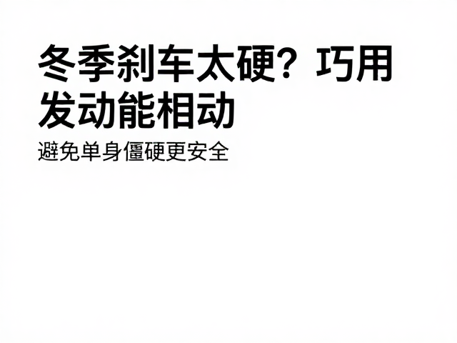 冬季刹车太硬?巧用发动机制动,避免车身僵硬更安全