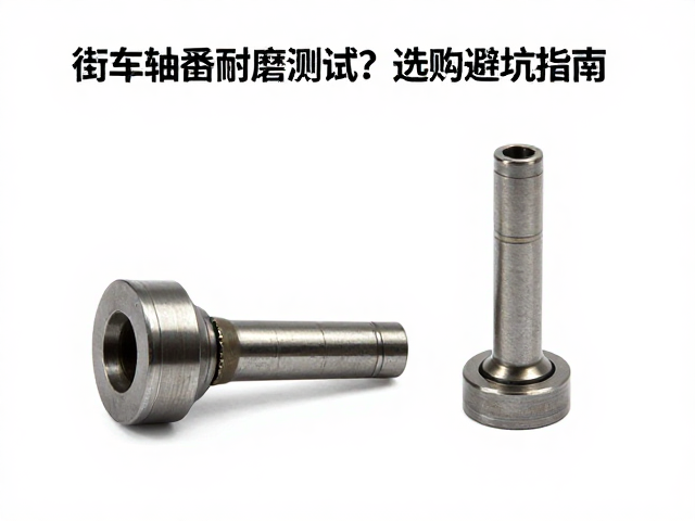 街车轴套耐磨测试,实测哪种更耐用?选购避坑指南