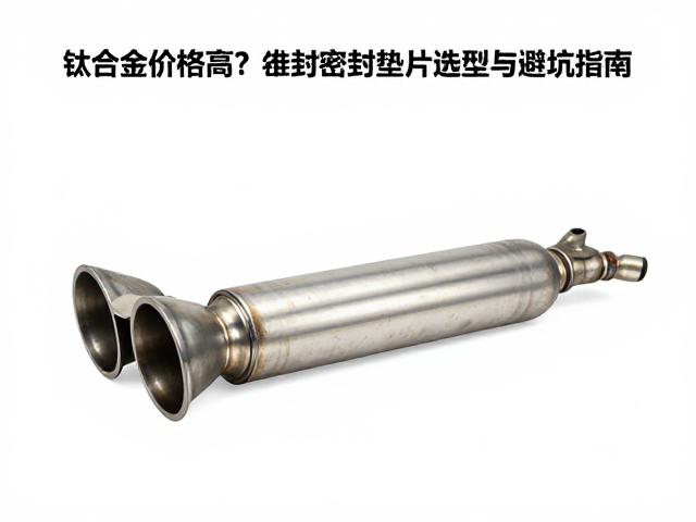 钛合金排气价格高?排气管密封垫片选型与避坑指南