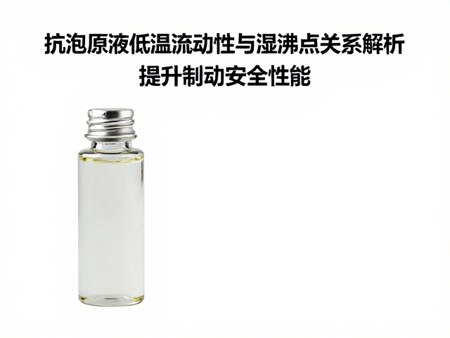 抗泡原液低温流动性与湿沸点关系解析,提升制动安全性能
