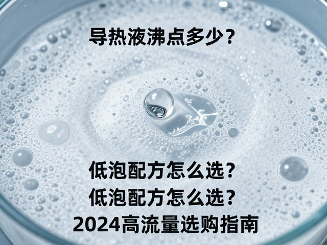 导热液沸点多少?低泡配方怎么选?2024高流量选购指南