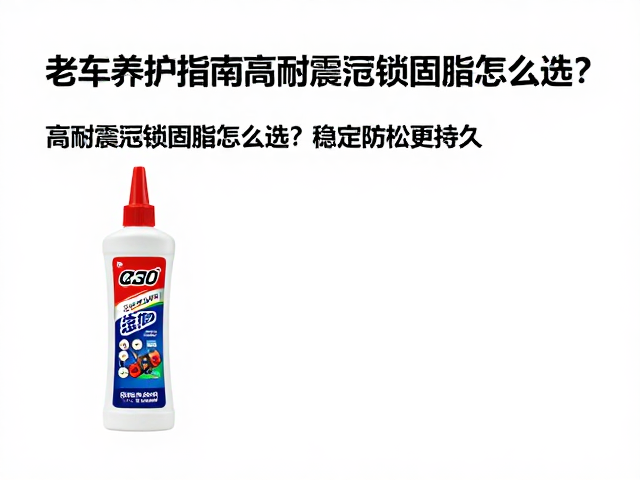 老车养护指南，高耐震动锁固脂怎么选？稳定防松更持久