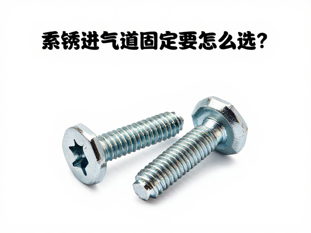 不锈钢进气道固定螺丝怎么选？3大要点，安装避坑指南