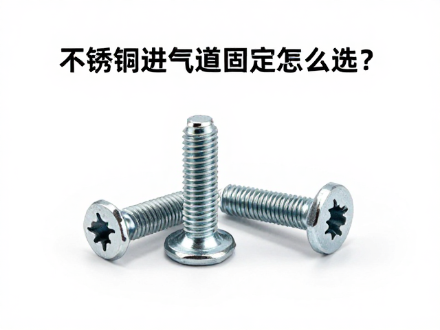 不锈钢进气道固定螺丝怎么选?3大要点,安装避坑指南