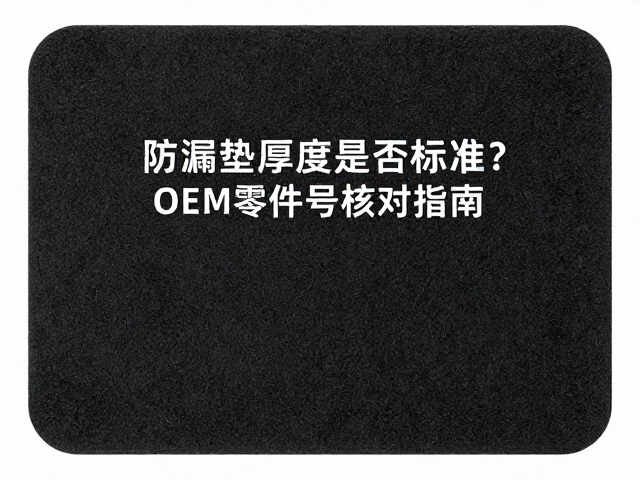 防漏垫厚度是否标准?OEM零件号核对指南,避坑关键