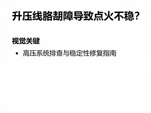 升压线圈故障导致点火不稳？电器系统排查与稳定性修复指南
