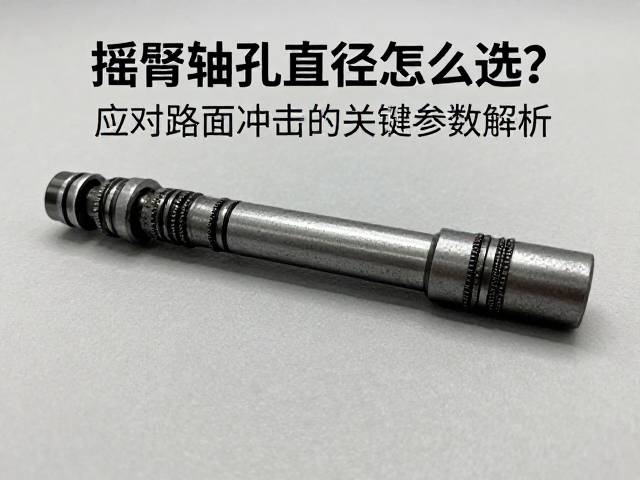 摇臂轴孔直径怎么选？应对路面冲击的关键参数解析