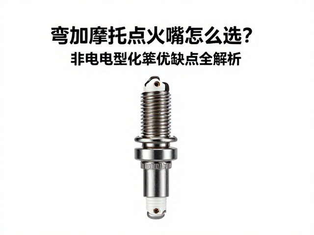 弯梁摩托车点火嘴怎么选？非电阻型火花塞优缺点全解析