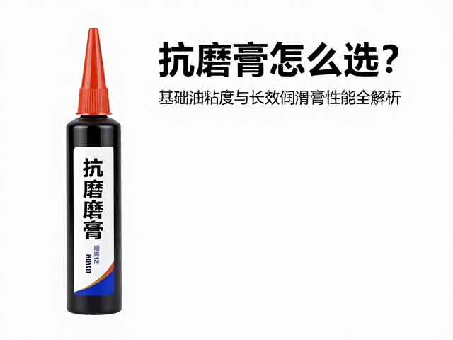 抗磨膏怎么选?基础油粘度与长效润滑膏性能全解析