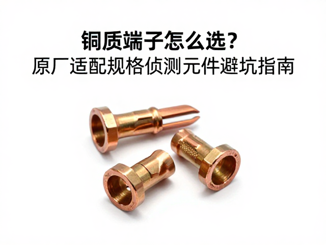 铜质端子怎么选？原厂适配规格侦测元件避坑指南