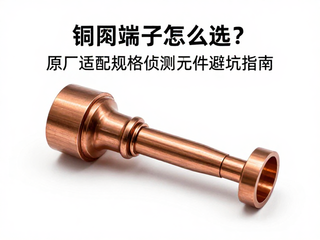 铜质端子怎么选?原厂适配规格侦测元件避坑指南