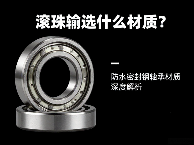 滚珠轴承选什么材质？防水密封轴承轴承钢材质深度解析
