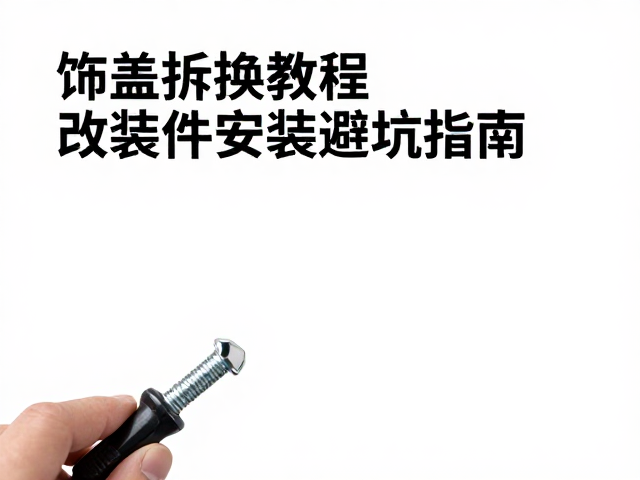 饰盖拆换教程,检查固定螺丝,改装件安装避坑指南