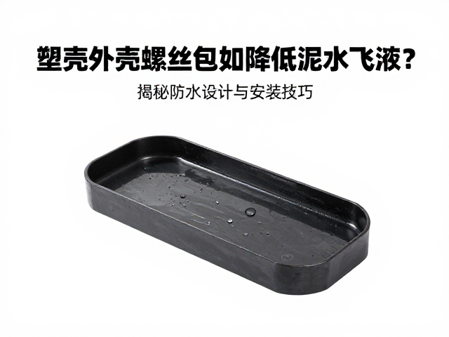 塑壳外壳螺丝包如何降低泥水飞溅?揭秘防水设计与安装技巧