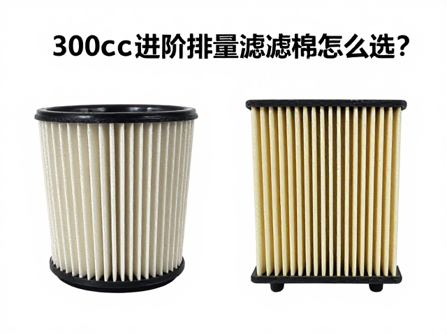 300cc进阶排量滤清棉怎么选?原厂规格揭秘,提升动力与过滤效率