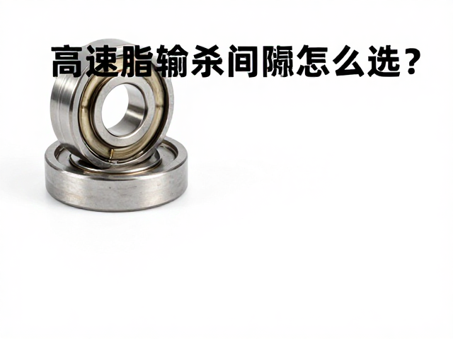 高速脂与轴承间隙调整,原厂保养耗材怎么选?