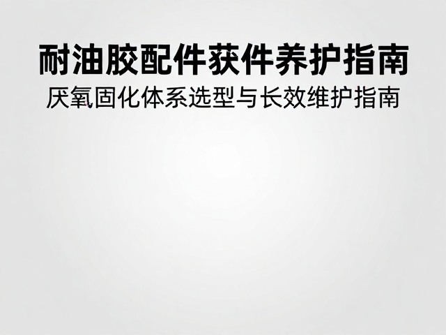 耐油胶配件养护,厌氧固化体系选型与长效维护指南