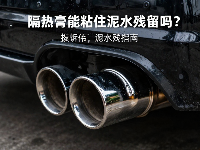 隔热膏能粘住泥水残留吗?镀铬排气部件保养指南