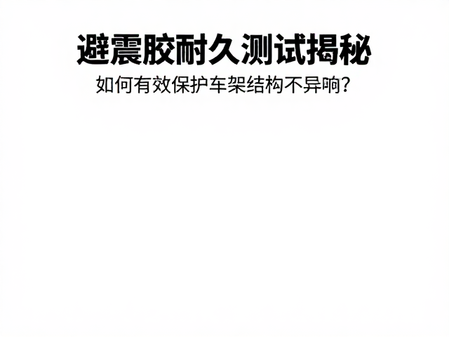 避震胶耐久测试揭秘，如何有效保护车架结构不异响？