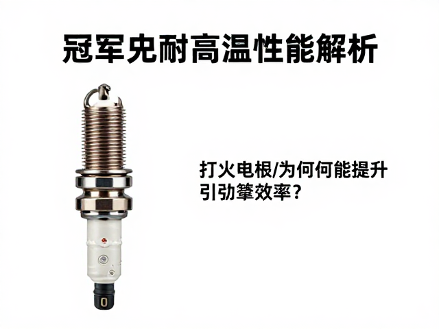 冠军火花塞耐高温性能解析，打火电极为何能提升引擎效率？