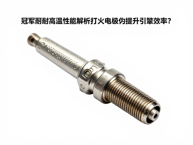 冠军火花塞耐高温性能解析，打火电极为何能提升引擎效率？
