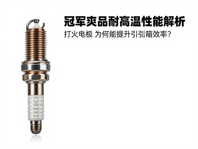 冠军火花塞耐高温性能解析，打火电极为何能提升引擎效率？